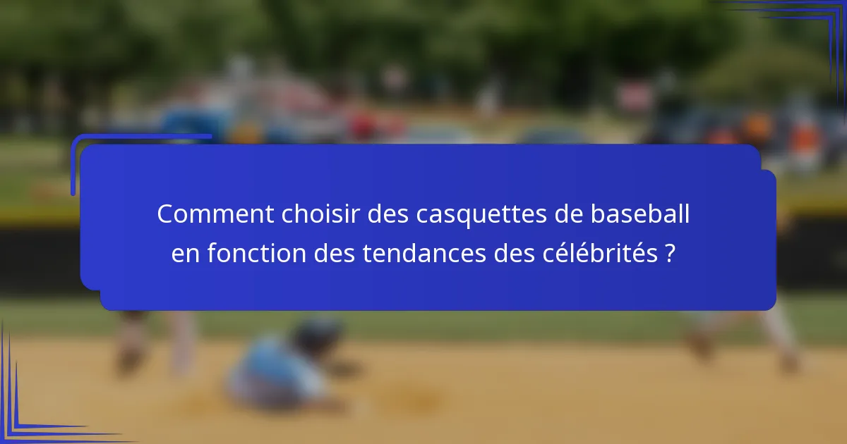 Comment choisir des casquettes de baseball en fonction des tendances des célébrités ?