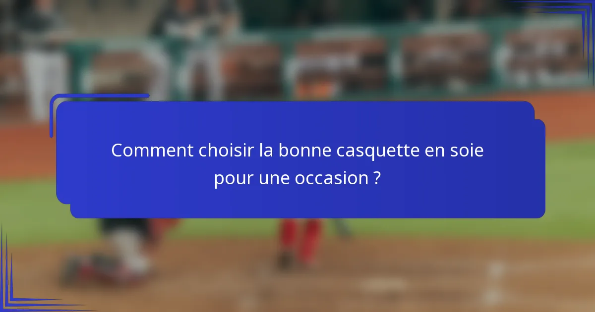 Comment choisir la bonne casquette en soie pour une occasion ?