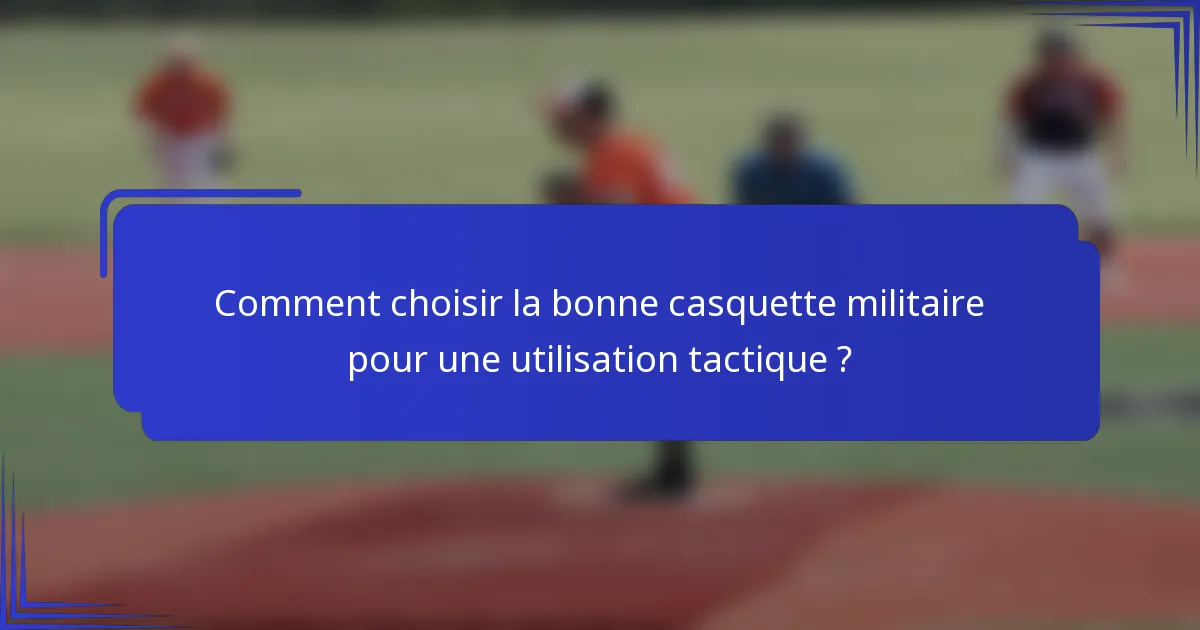 Comment choisir la bonne casquette militaire pour une utilisation tactique ?