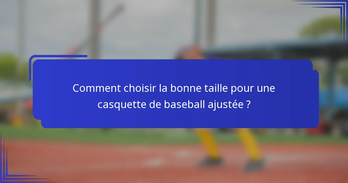 Comment choisir la bonne taille pour une casquette de baseball ajustée ?