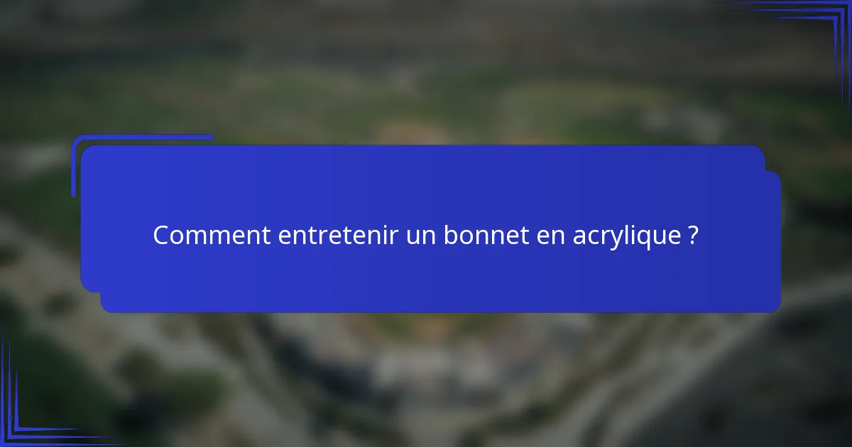 Comment entretenir un bonnet en acrylique ?