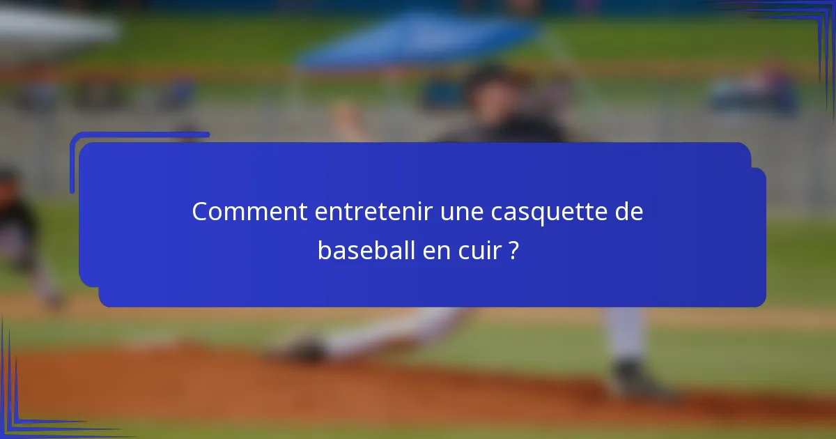 Comment entretenir une casquette de baseball en cuir ?