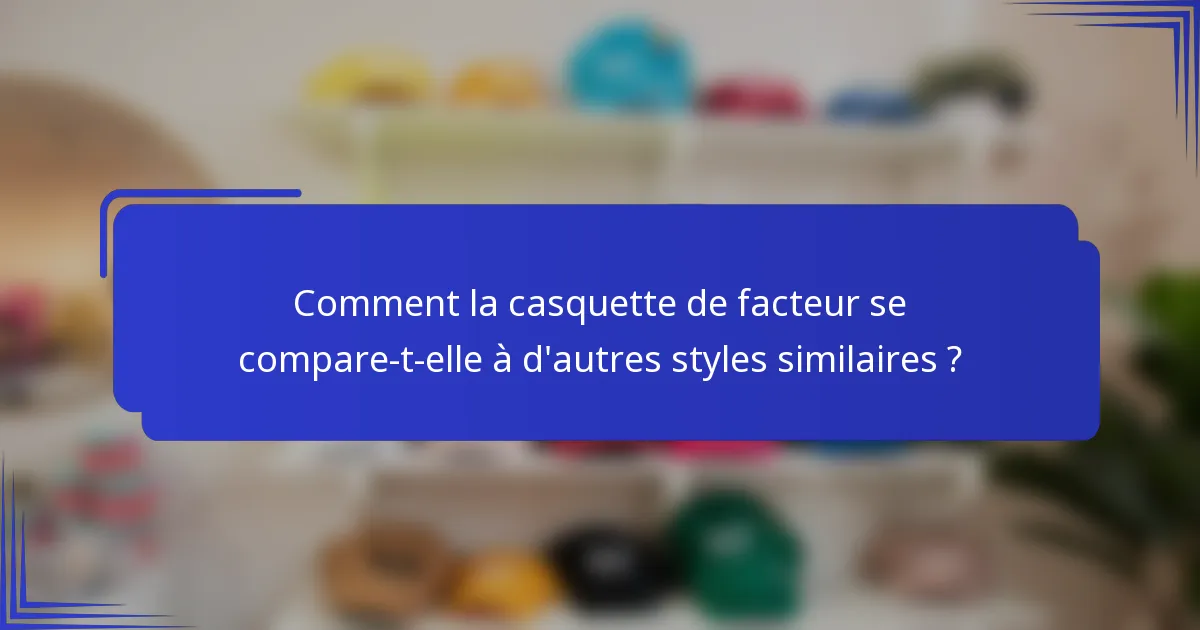 Comment la casquette de facteur se compare-t-elle à d'autres styles similaires ?