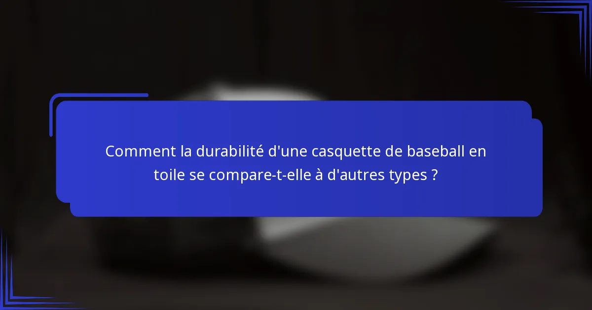 Comment la durabilité d'une casquette de baseball en toile se compare-t-elle à d'autres types ?