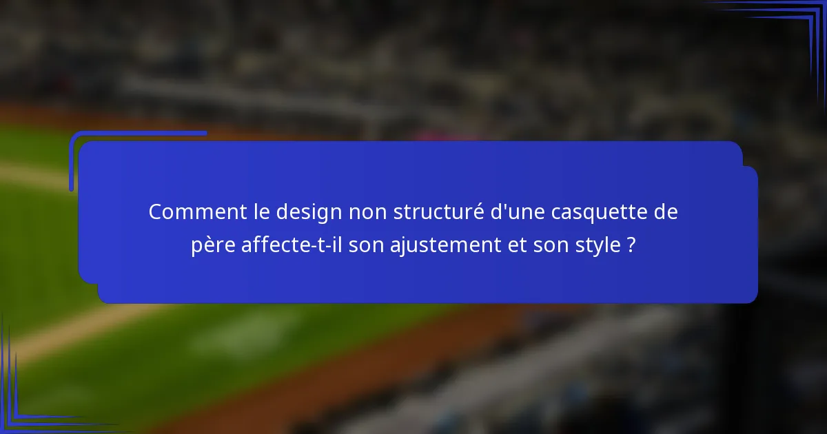 Comment le design non structuré d'une casquette de père affecte-t-il son ajustement et son style ?