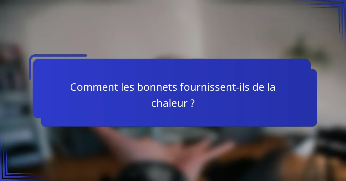 Comment les bonnets fournissent-ils de la chaleur ?