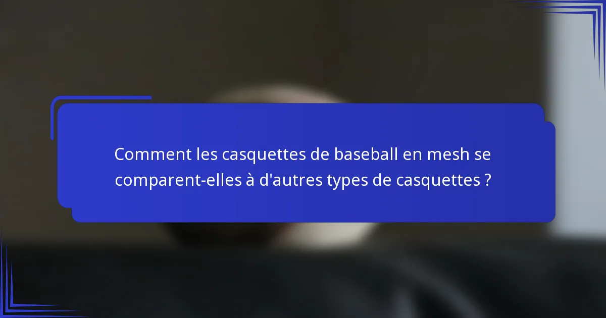 Comment les casquettes de baseball en mesh se comparent-elles à d'autres types de casquettes ?
