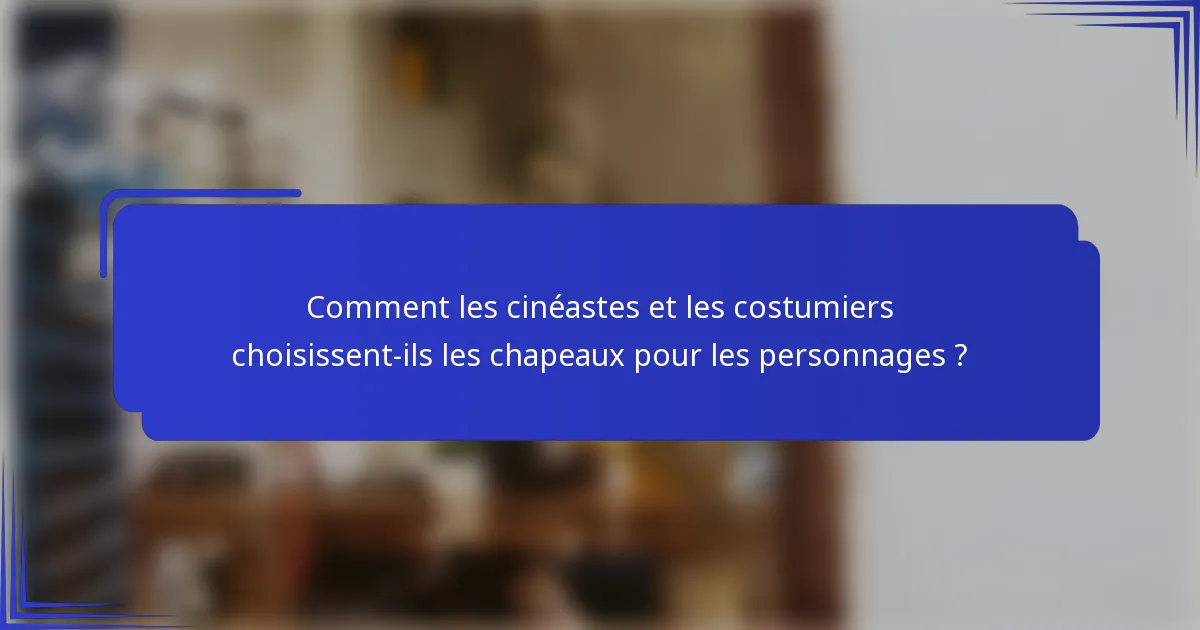 Comment les cinéastes et les costumiers choisissent-ils les chapeaux pour les personnages ?