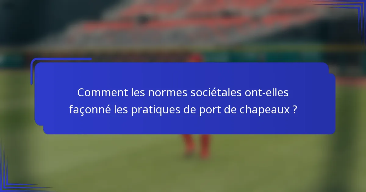 Comment les normes sociétales ont-elles façonné les pratiques de port de chapeaux ?