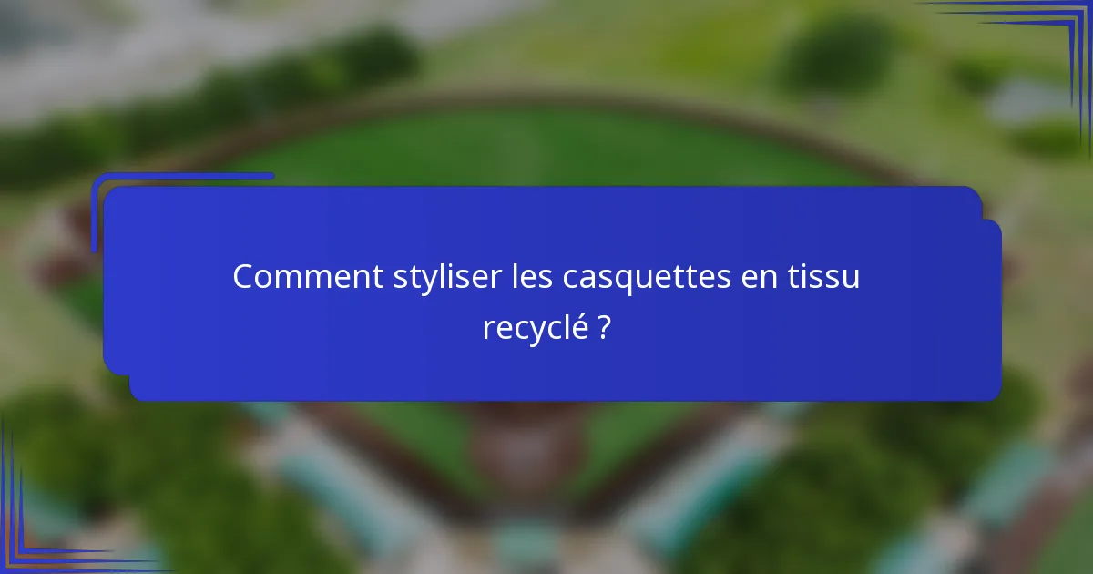 Comment styliser les casquettes en tissu recyclé ?