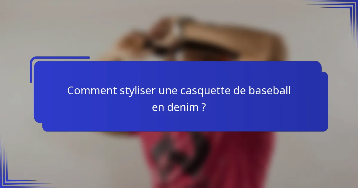 Comment styliser une casquette de baseball en denim ?
