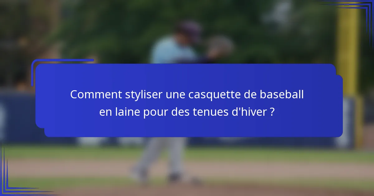 Comment styliser une casquette de baseball en laine pour des tenues d'hiver ?