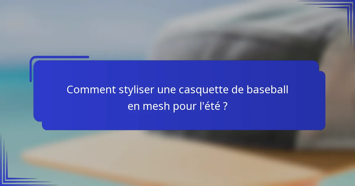 Comment styliser une casquette de baseball en mesh pour l'été ?