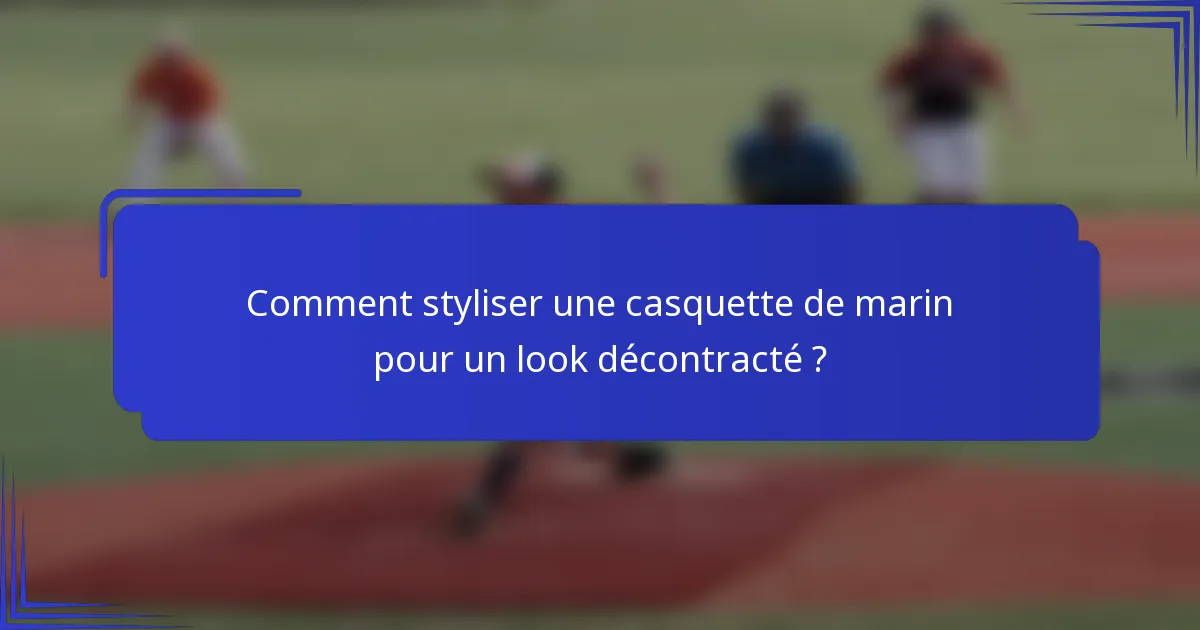 Comment styliser une casquette de marin pour un look décontracté ?