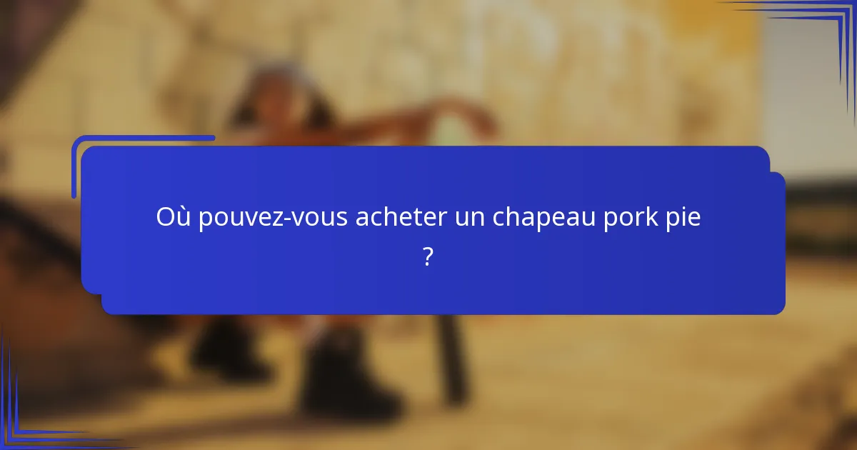 Où pouvez-vous acheter un chapeau pork pie ?