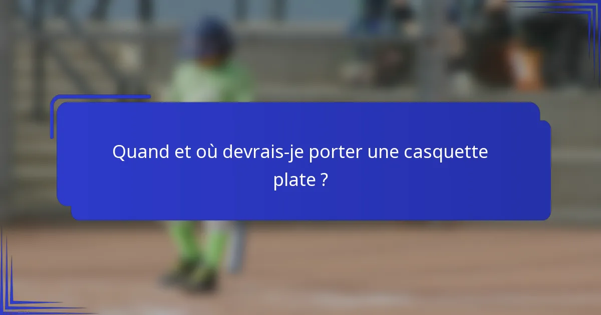 Quand et où devrais-je porter une casquette plate ?