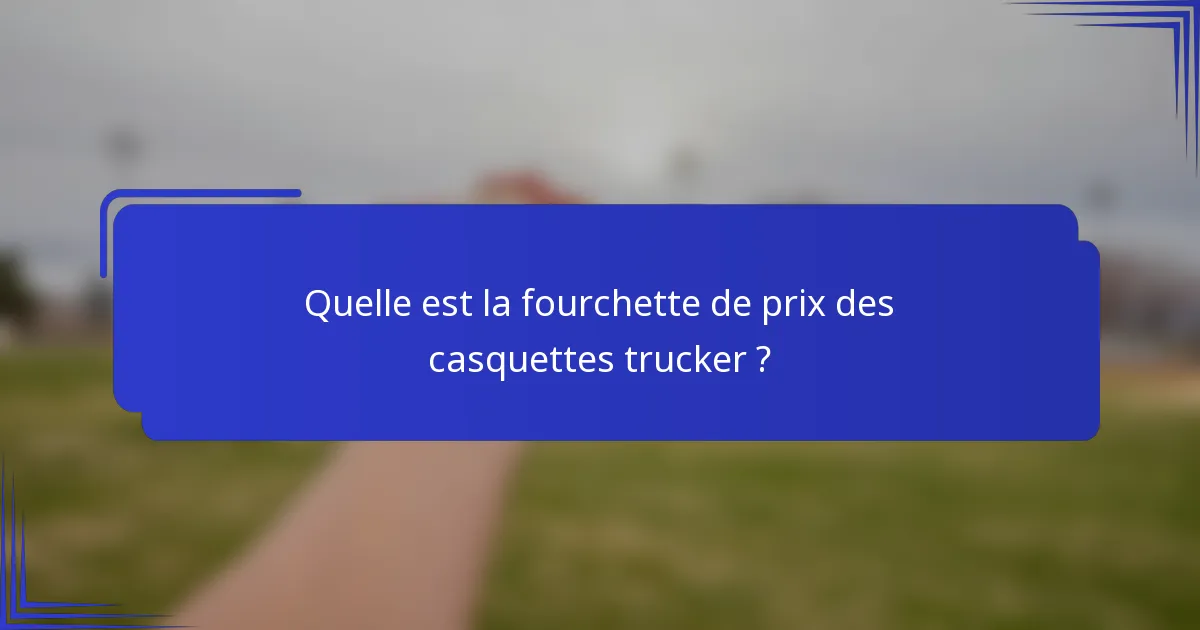 Quelle est la fourchette de prix des casquettes trucker ?