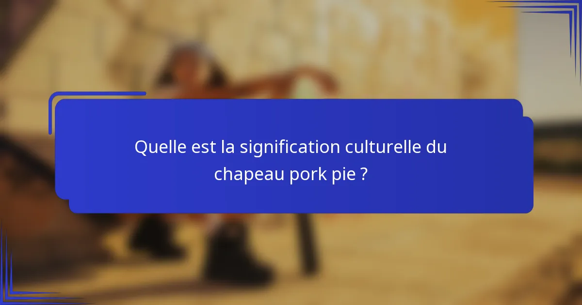 Quelle est la signification culturelle du chapeau pork pie ?