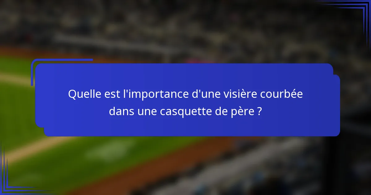 Quelle est l'importance d'une visière courbée dans une casquette de père ?