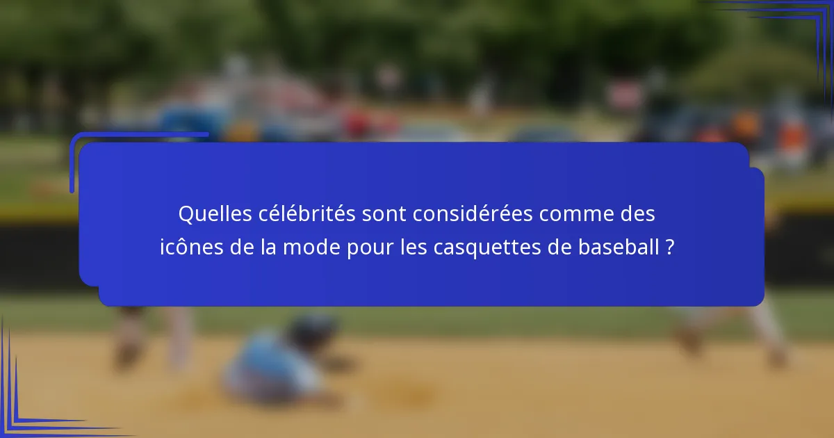 Quelles célébrités sont considérées comme des icônes de la mode pour les casquettes de baseball ?