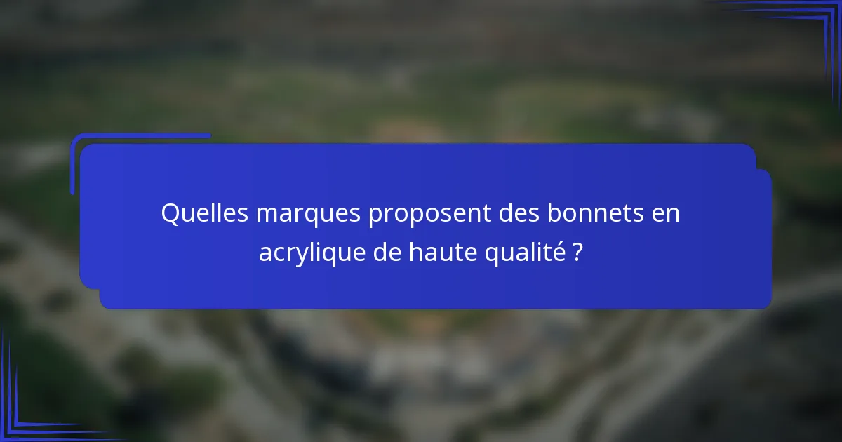 Quelles marques proposent des bonnets en acrylique de haute qualité ?