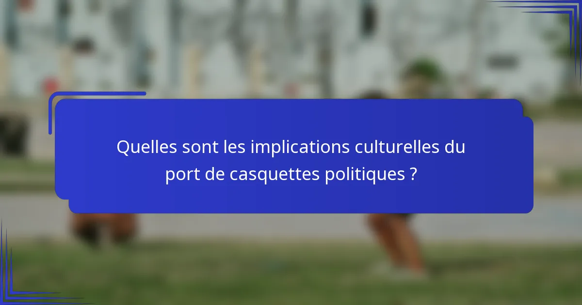 Quelles sont les implications culturelles du port de casquettes politiques ?