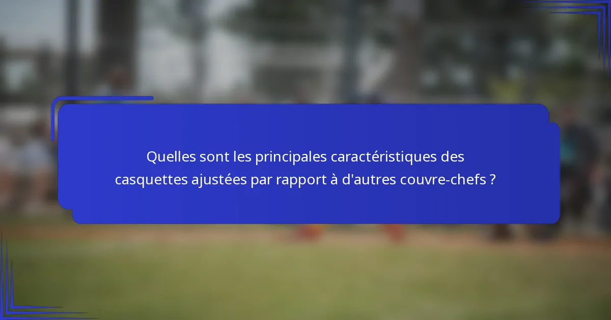 Quelles sont les principales caractéristiques des casquettes ajustées par rapport à d'autres couvre-chefs ?