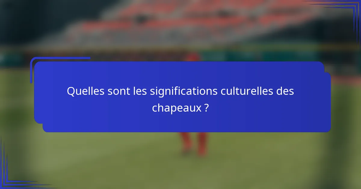 Quelles sont les significations culturelles des chapeaux ?