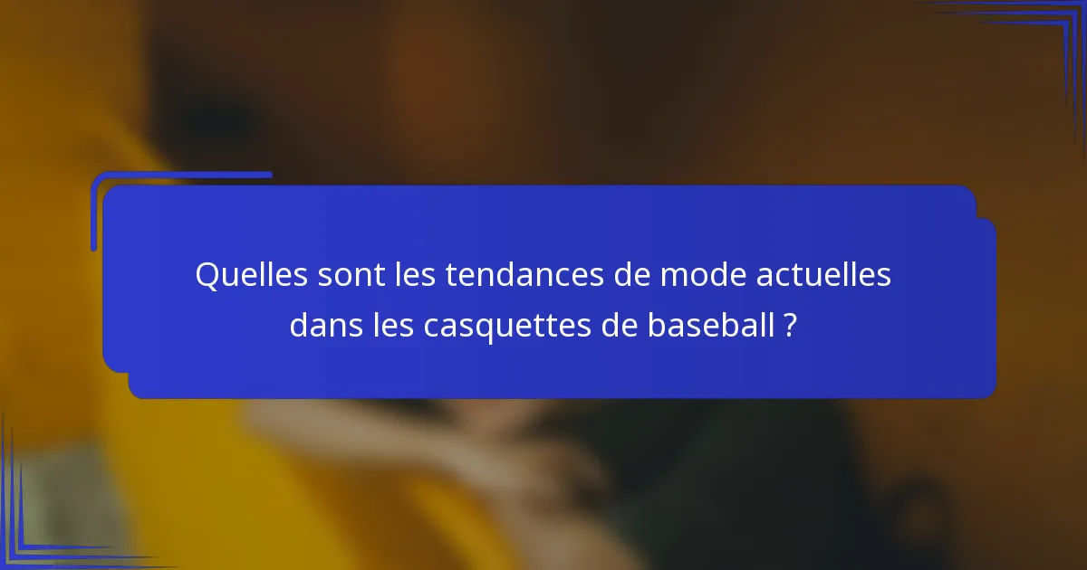 Quelles sont les tendances de mode actuelles dans les casquettes de baseball ?