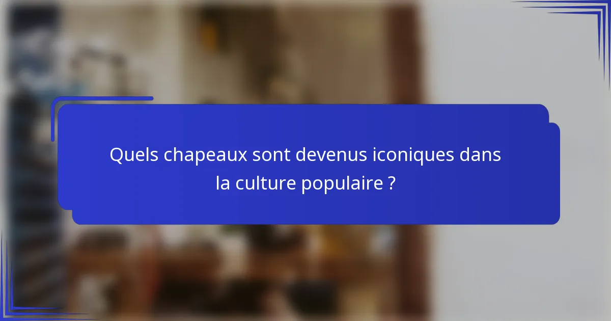 Quels chapeaux sont devenus iconiques dans la culture populaire ?