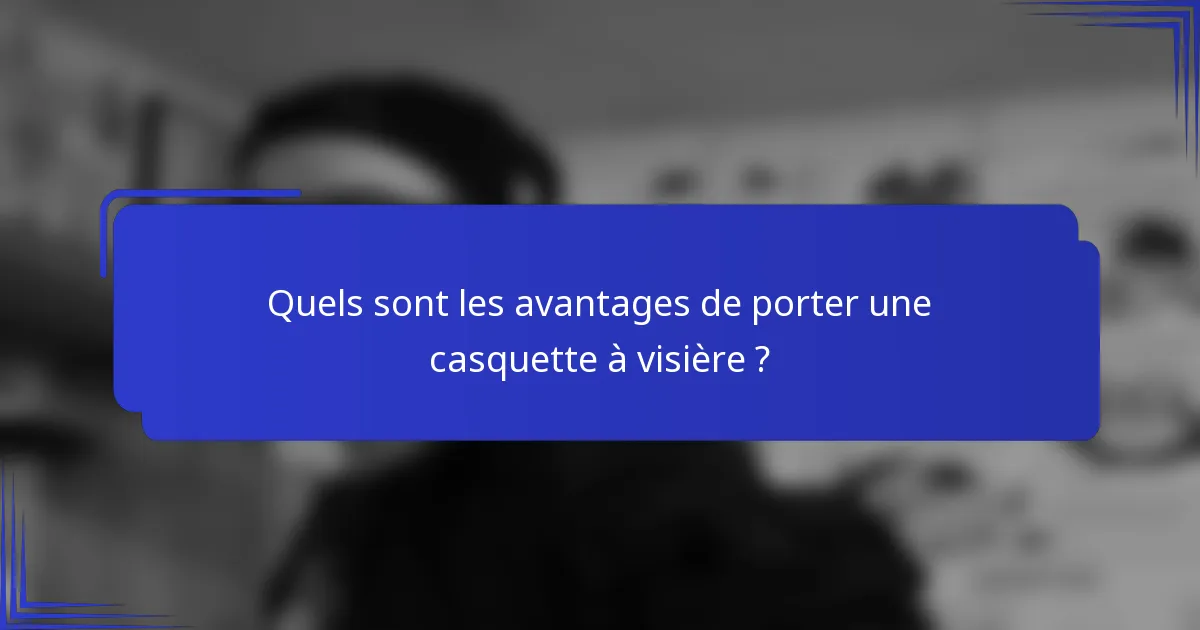 Quels sont les avantages de porter une casquette à visière ?