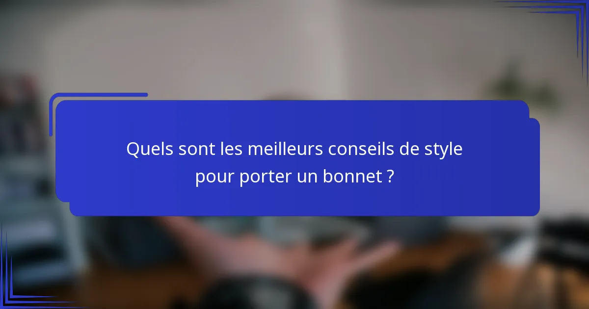 Quels sont les meilleurs conseils de style pour porter un bonnet ?