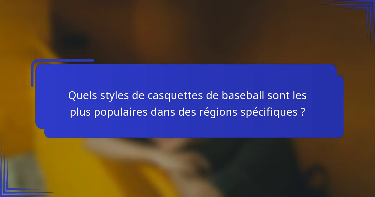 Quels styles de casquettes de baseball sont les plus populaires dans des régions spécifiques ?